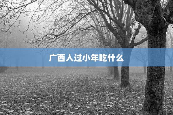 广西人过小年吃什么