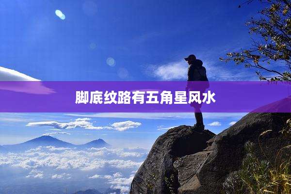 脚底纹路有五角星风水