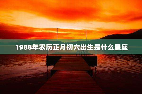 1988年农历正月初六出生是什么星座