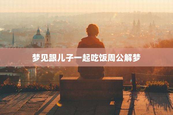 梦见跟儿子一起吃饭周公解梦