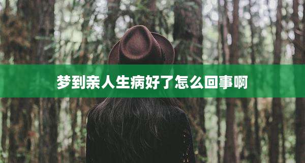 梦到亲人生病好了怎么回事啊