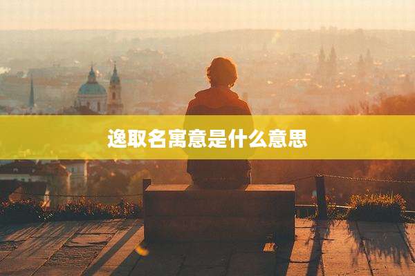 逸取名寓意是什么意思