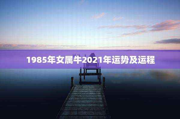 1985年女属牛2021年运势及运程