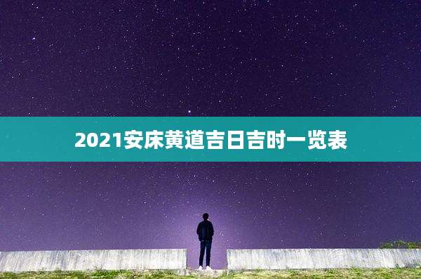 2021安床黄道吉日吉时一览表