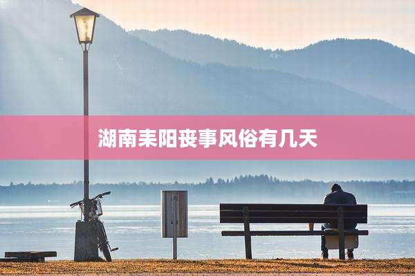 湖南耒阳丧事风俗有几天