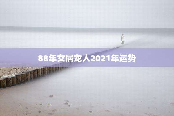 88年女属龙人2021年运势