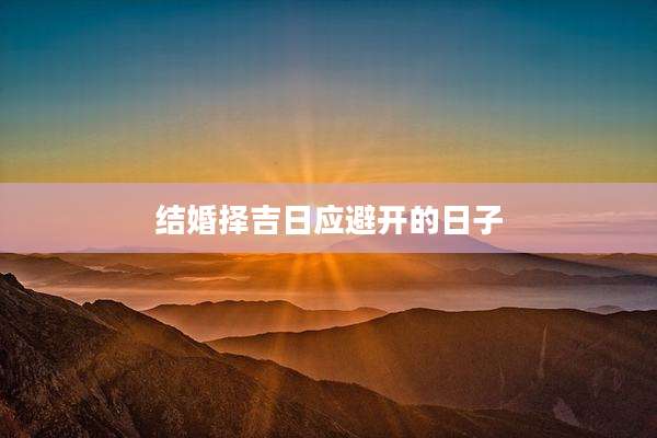 结婚择吉日应避开的日子