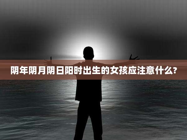 阴年阴月阴日阳时出生的女孩应注意什么?