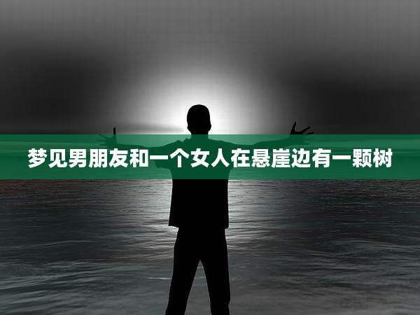 梦见男朋友和一个女人在悬崖边有一颗树