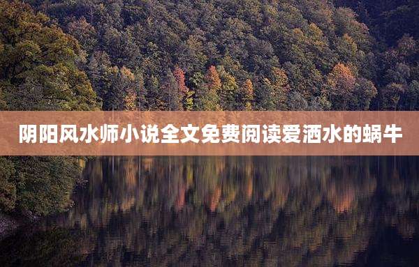 阴阳风水师小说全文免费阅读爱洒水的蜗牛