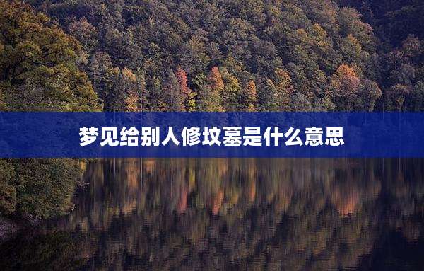 梦见给别人修坟墓是什么意思