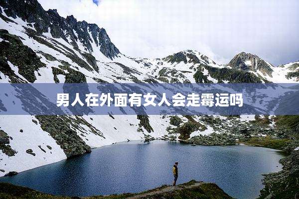 男人在外面有女人会走霉运吗