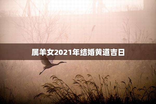 属羊女2021年结婚黄道吉日