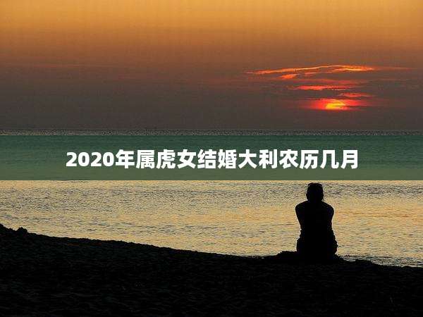 2020年属虎女结婚大利农历几月