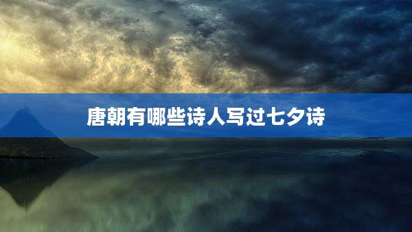 唐朝有哪些诗人写过七夕诗