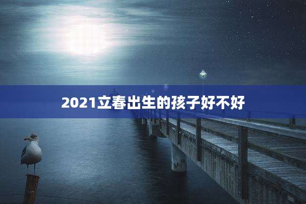 2021立春出生的孩子好不好
