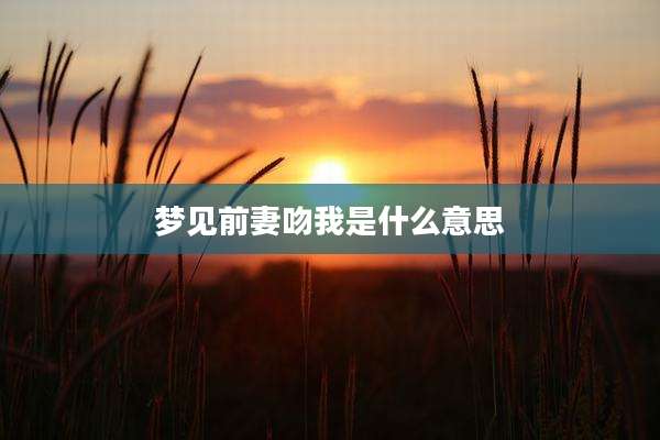梦见前妻吻我是什么意思