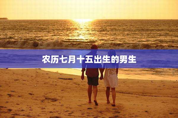 农历七月十五出生的男生