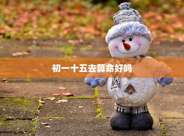 初一十五去算命好吗