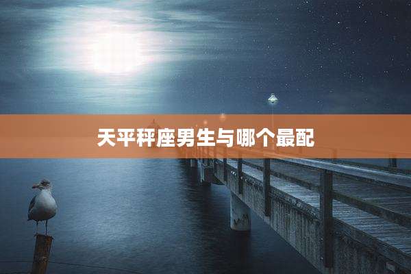 天平秤座男生与哪个最配