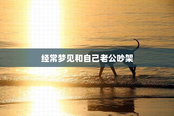 经常梦见和自己老公吵架