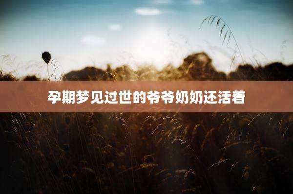 孕期梦见过世的爷爷奶奶还活着