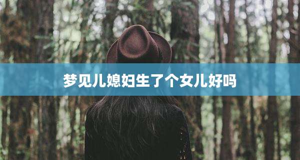 梦见儿媳妇生了个女儿好吗