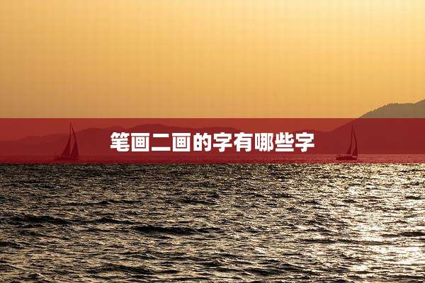 笔画二画的字有哪些字