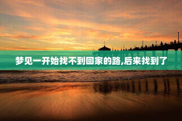 梦见一开始找不到回家的路,后来找到了