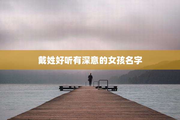 戴姓好听有深意的女孩名字