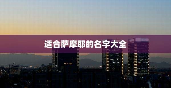 适合萨摩耶的名字大全