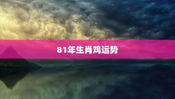 81年生肖鸡运势