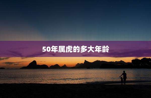 50年属虎的多大年龄