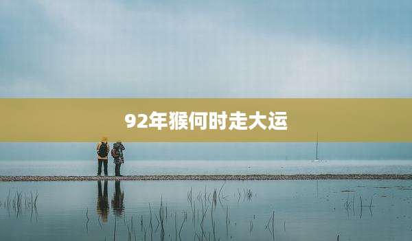 92年猴何时走大运