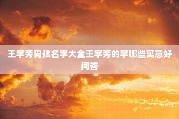 王字旁男孩名字大全王字旁的字哪些寓意好问答