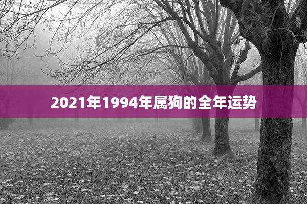 2021年1994年属狗的全年运势