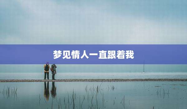 梦见情人一直跟着我