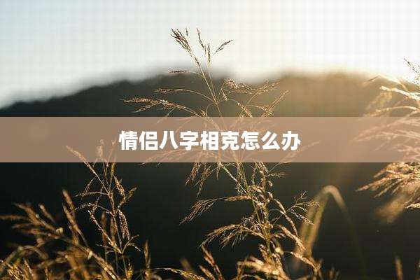 情侣八字相克怎么办