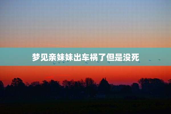 梦见亲妹妹出车祸了但是没死