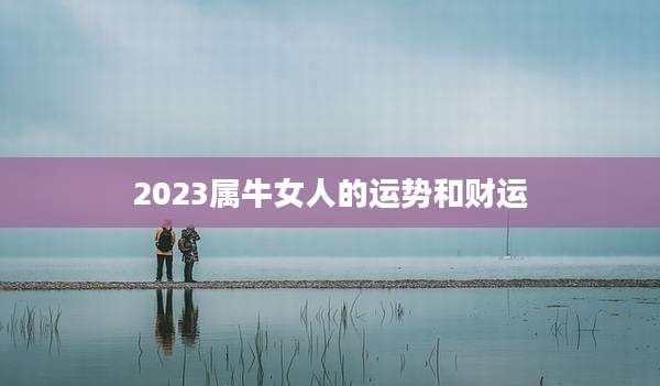 2023属牛女人的运势和财运