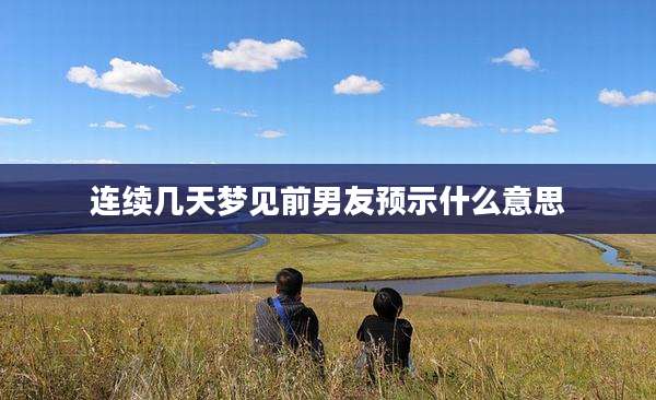 连续几天梦见前男友预示什么意思