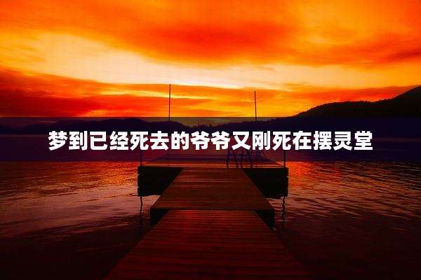 梦到已经死去的爷爷又刚死在摆灵堂