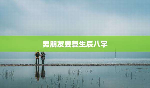男朋友要算生辰八字