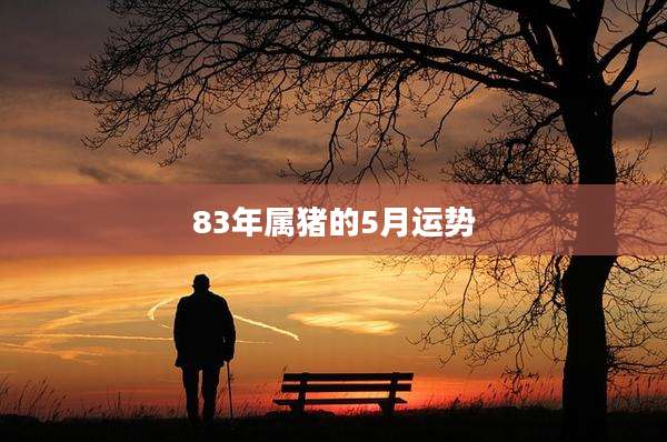 83年属猪的5月运势