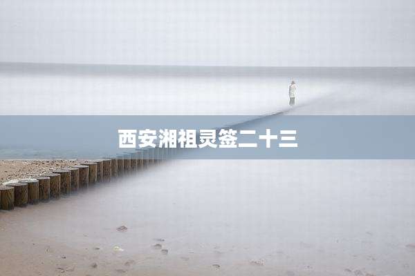 西安湘祖灵签二十三