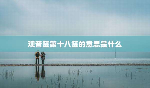 观音签第十八签的意思是什么