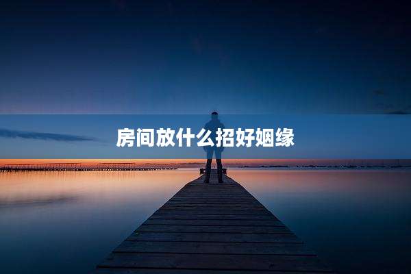房间放什么招好姻缘