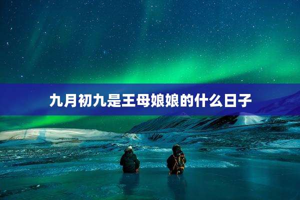 九月初九是王母娘娘的什么日子