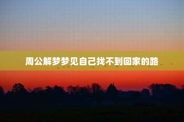 周公解梦梦见自己找不到回家的路