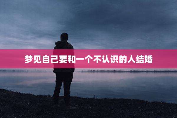 梦见自己要和一个不认识的人结婚